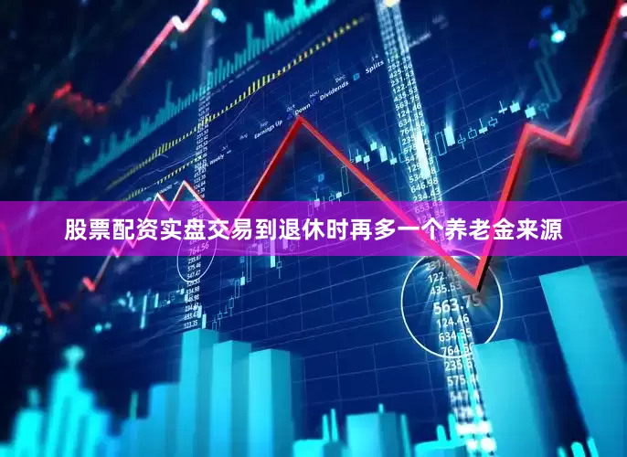 股票配资实盘交易到退休时再多一个养老金来源