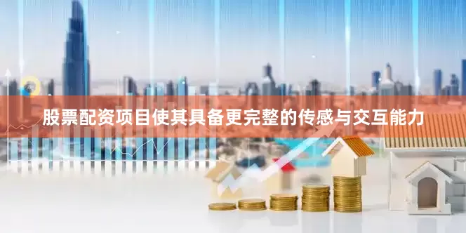 股票配资项目使其具备更完整的传感与交互能力