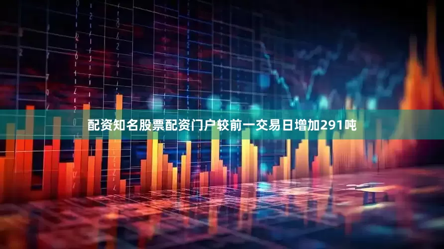 配资知名股票配资门户较前一交易日增加291吨