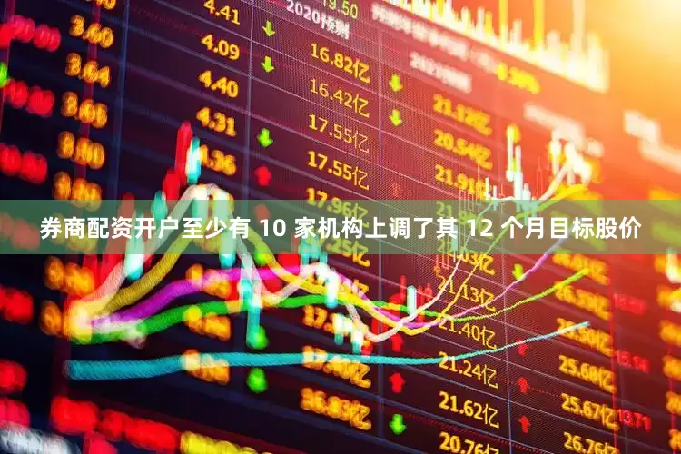 券商配资开户至少有 10 家机构上调了其 12 个月目标股价