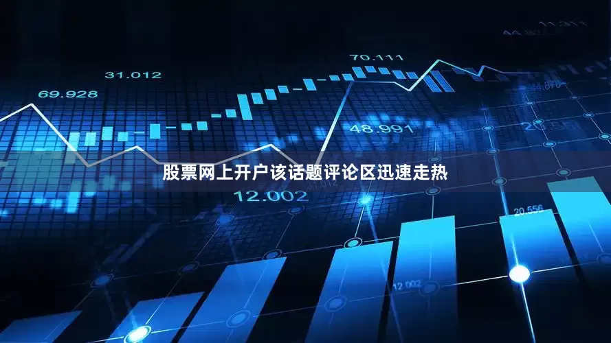 股票网上开户该话题评论区迅速走热