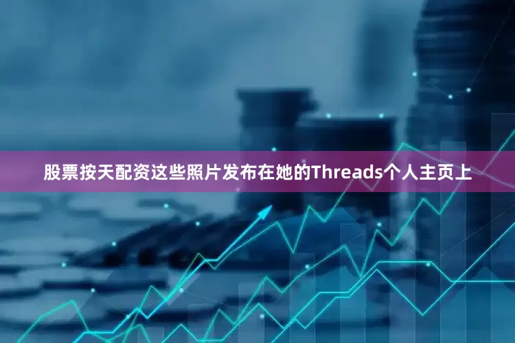 股票按天配资这些照片发布在她的Threads个人主页上