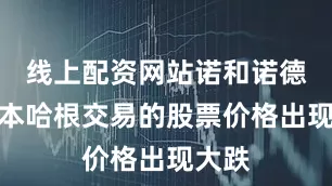 线上配资网站诺和诺德在哥本哈根交易的股票价格出现大跌