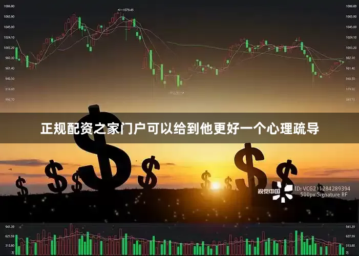 正规配资之家门户可以给到他更好一个心理疏导
